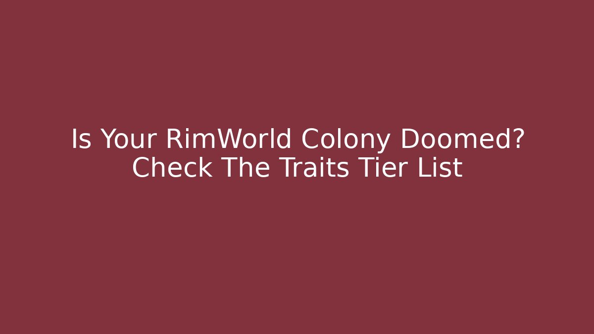 Is Your RimWorld Colony Doomed? Check The Traits Tier List