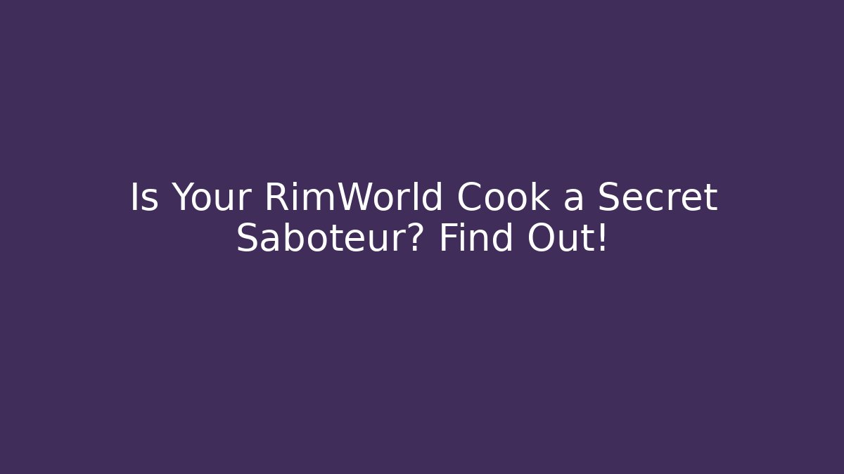 Is Your RimWorld Cook a Secret Saboteur? Find Out!