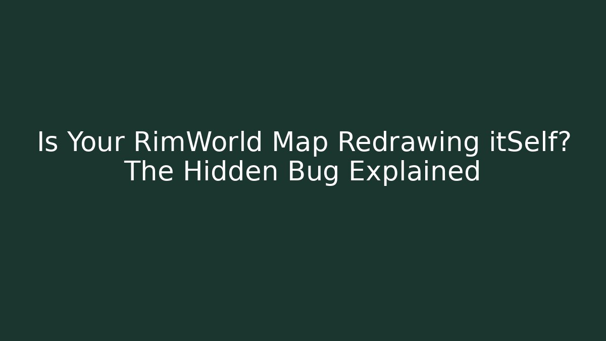 Is Your RimWorld Map Redrawing itSelf? The Hidden Bug Explained