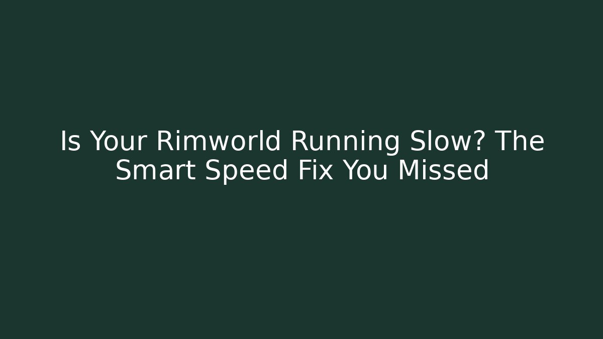 Is Your Rimworld Running Slow? The Smart Speed Fix You Missed