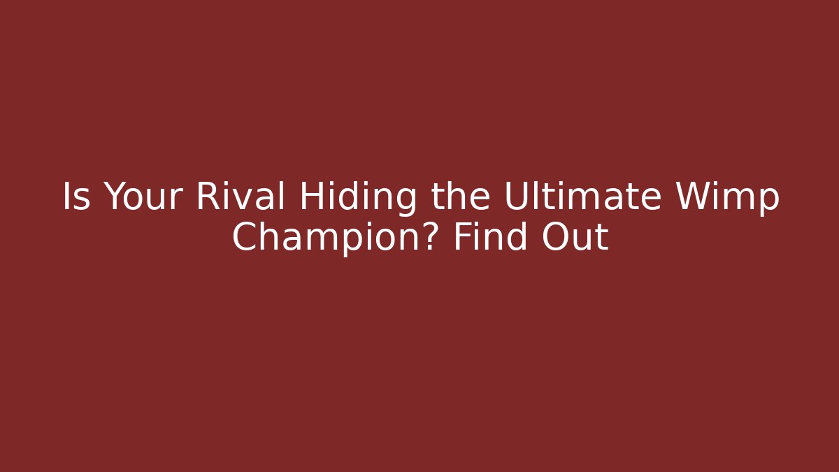 Is Your Rival Hiding the Ultimate Wimp Champion? Find Out