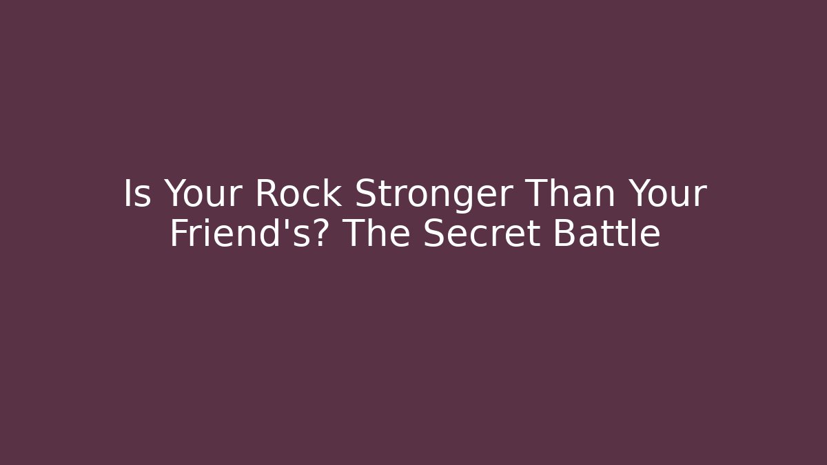 Is Your Rock Stronger Than Your Friend's? The Secret Battle