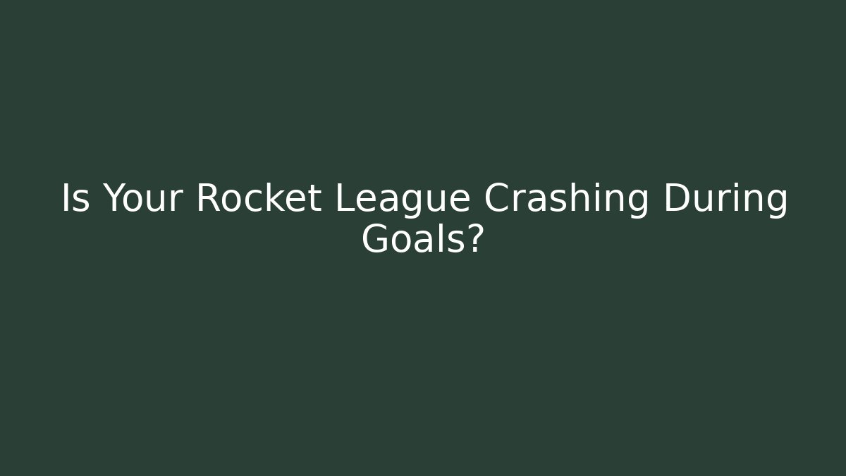 Is Your Rocket League Crashing During Goals?