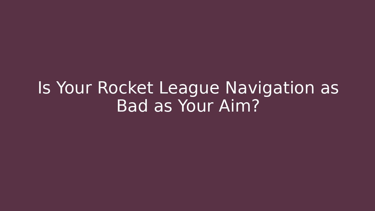 Is Your Rocket League Navigation as Bad as Your Aim?