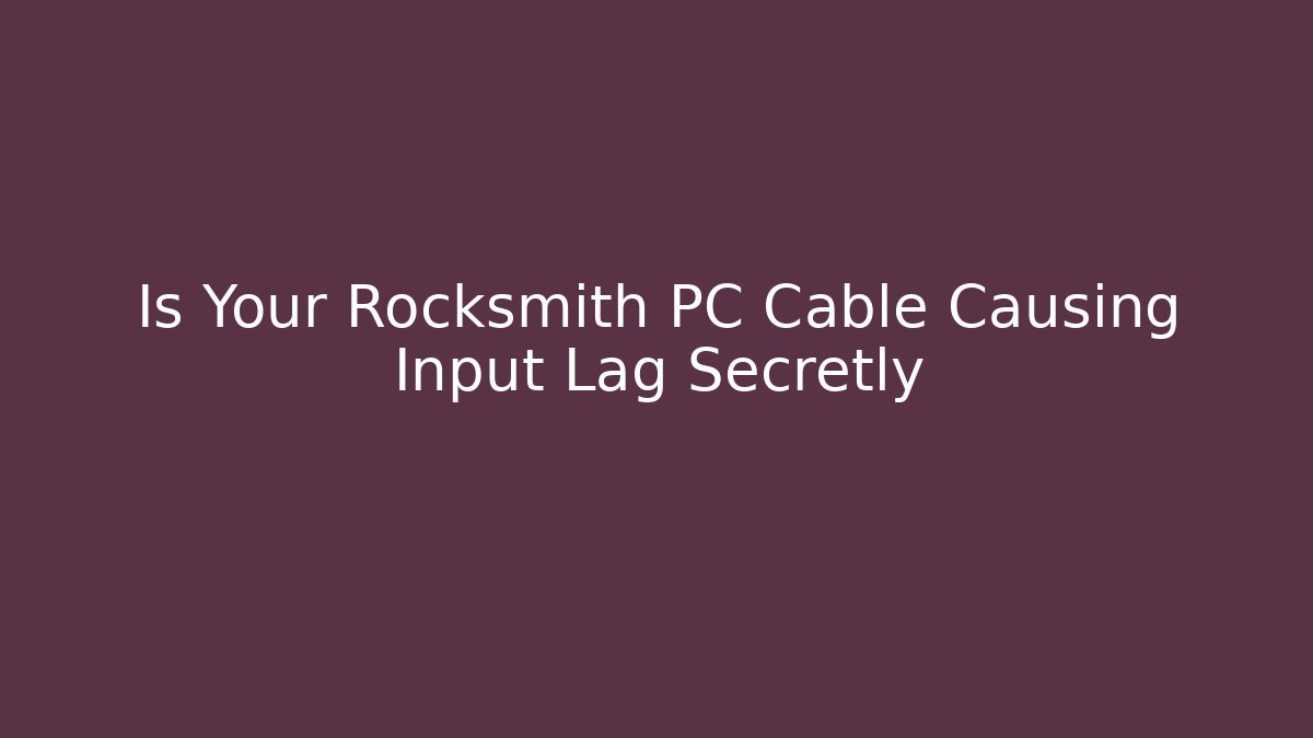 Is Your Rocksmith PC Cable Causing Input Lag Secretly