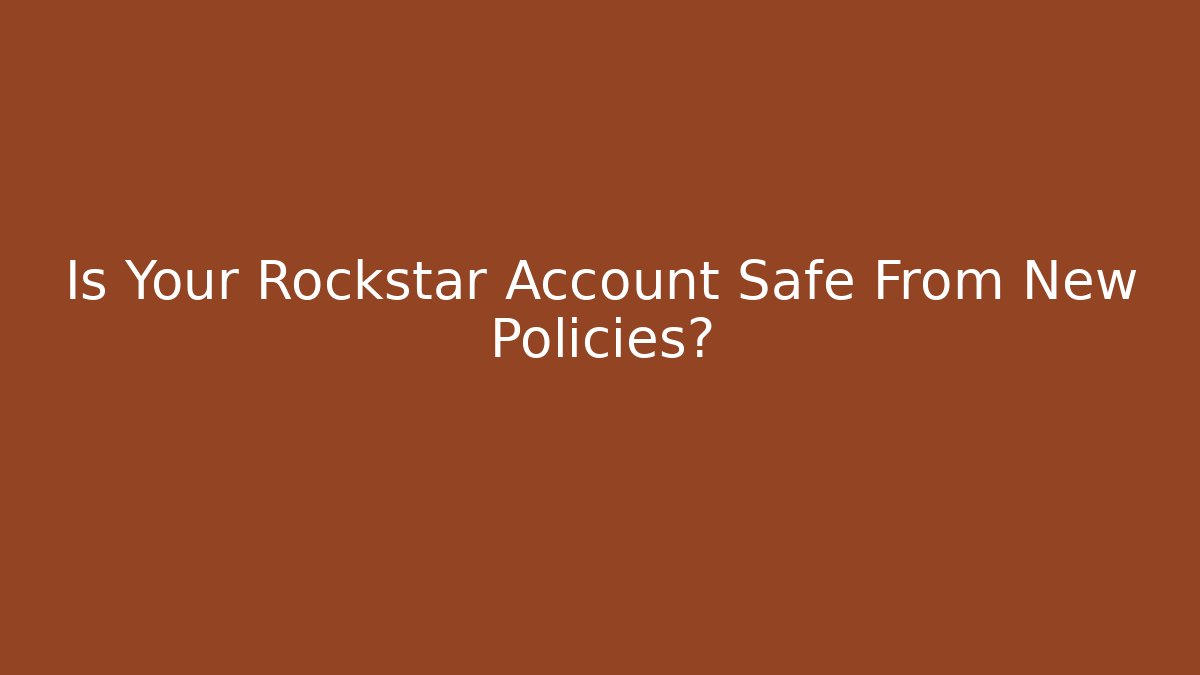 Is Your Rockstar Account Safe From New Policies?