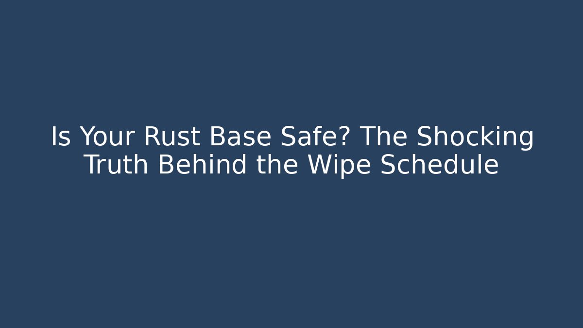 Is Your Rust Base Safe? The Shocking Truth Behind the Wipe Schedule