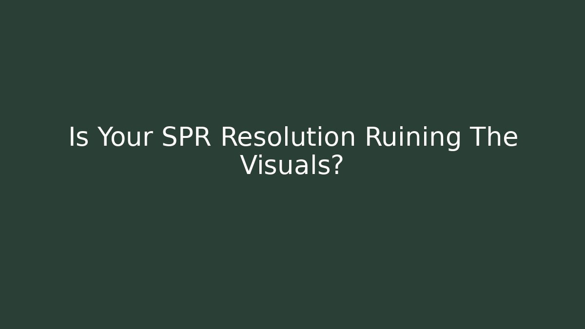 Is Your SPR Resolution Ruining The Visuals?