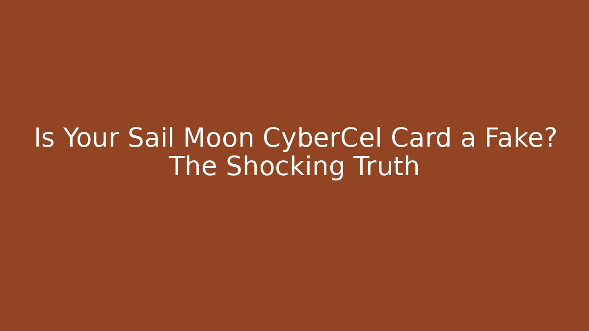 Is Your Sail Moon CyberCel Card a Fake? The Shocking Truth