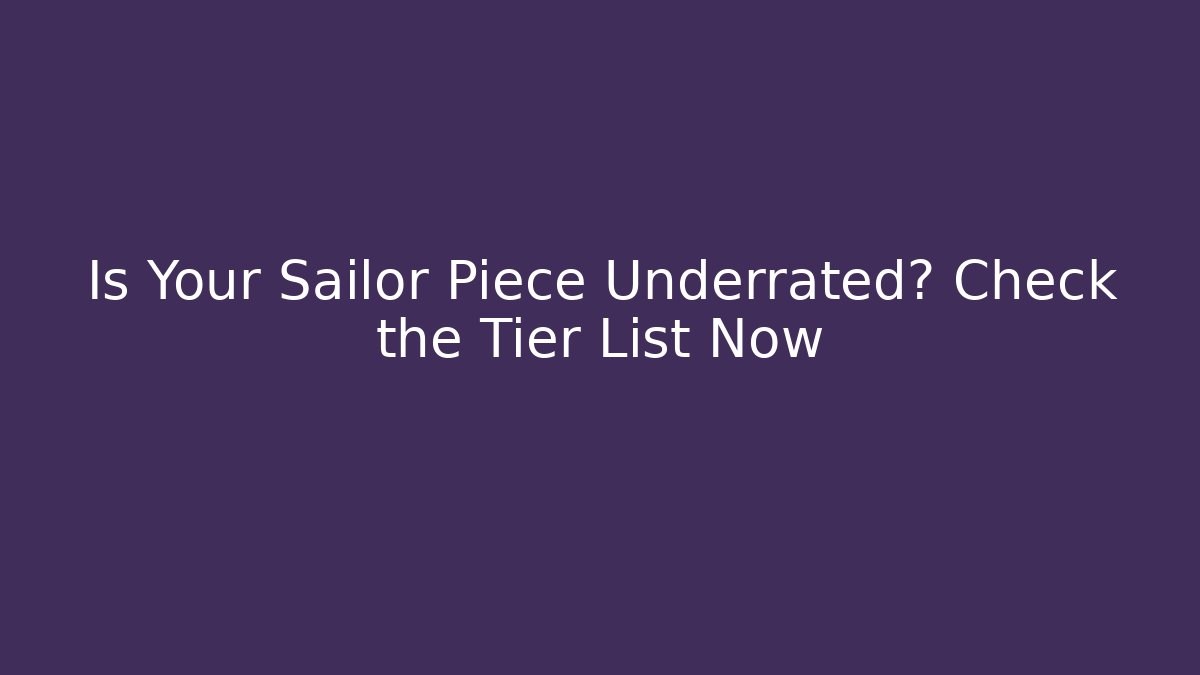 Is Your Sailor Piece Underrated? Check the Tier List Now
