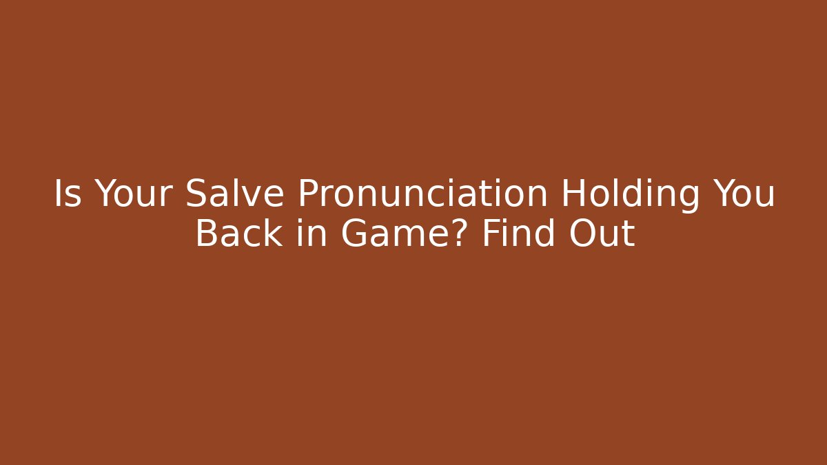 Is Your Salve Pronunciation Holding You Back in Game? Find Out