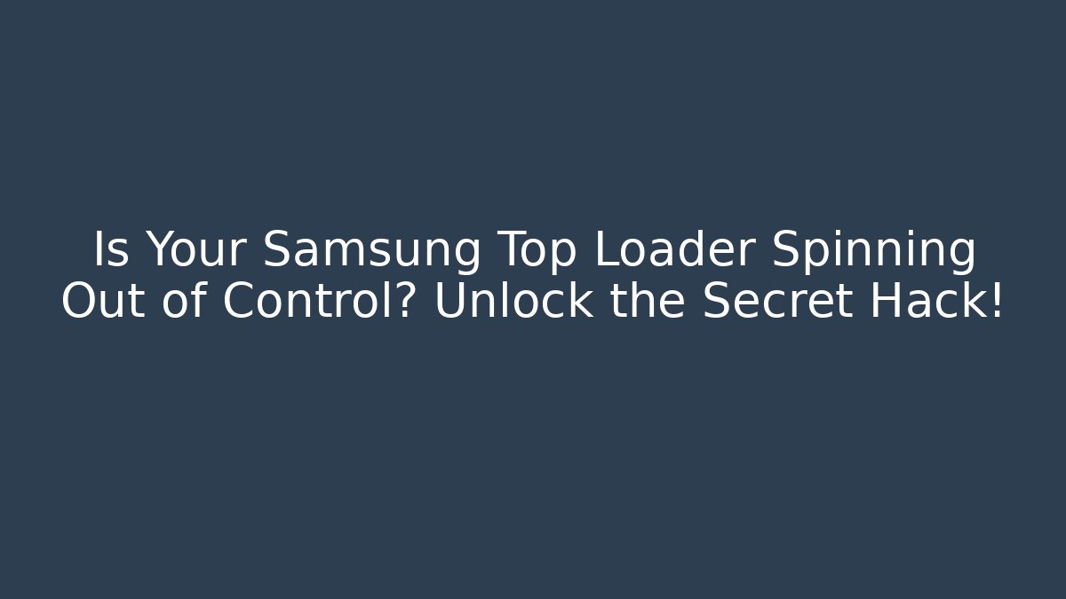 Is Your Samsung Top Loader Spinning Out of Control? Unlock the Secret Hack!