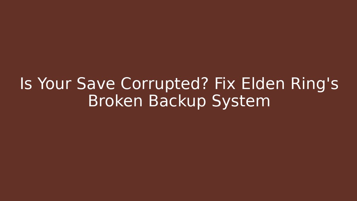 Is Your Save Corrupted? Fix Elden Ring's Broken Backup System