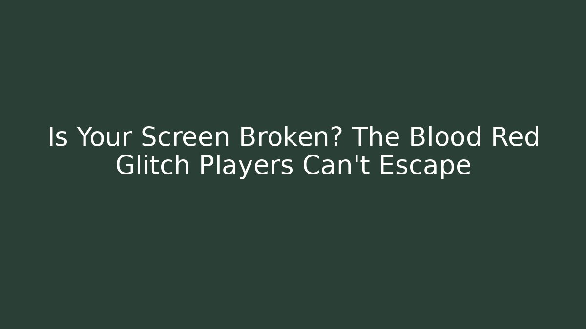 Is Your Screen Broken? The Blood Red Glitch Players Can't Escape