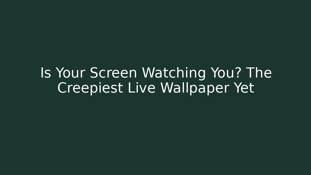 Is Your Screen Watching You? The Creepiest Live Wallpaper Yet