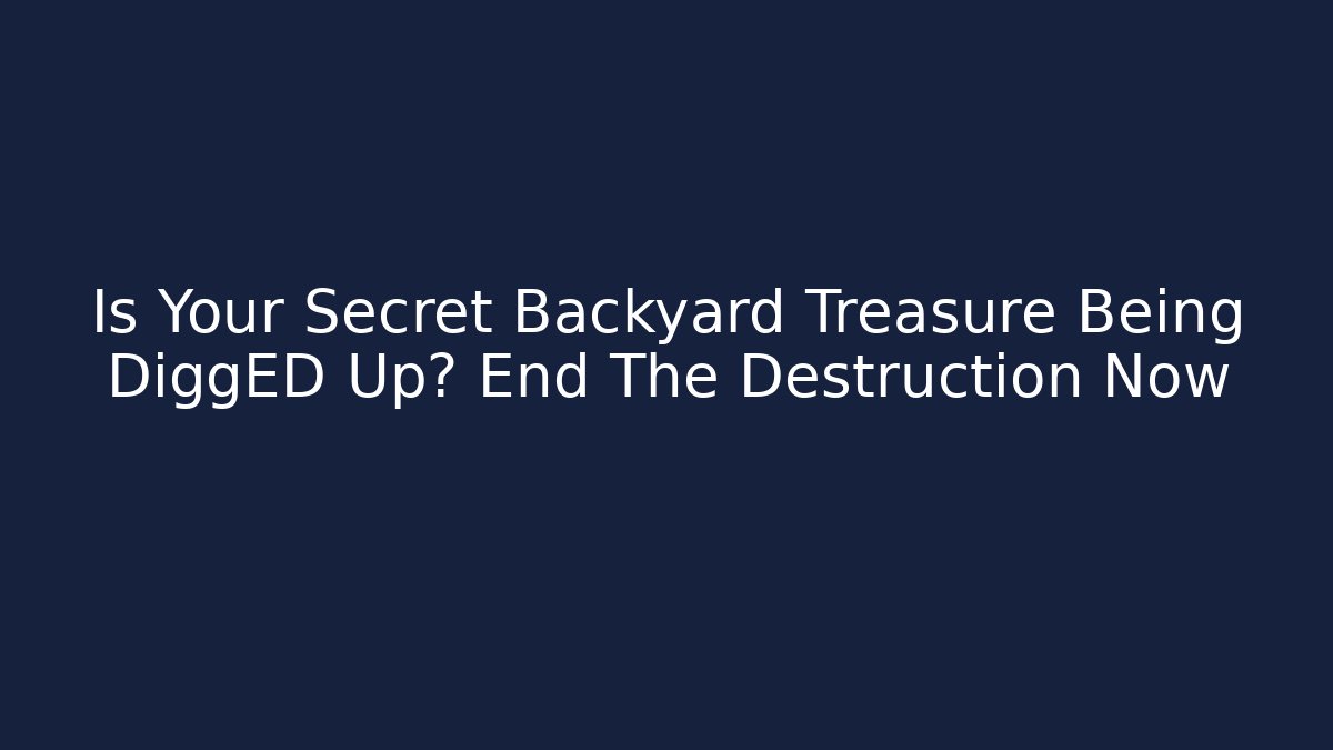 Is Your Secret Backyard Treasure Being DiggED Up? End The Destruction Now