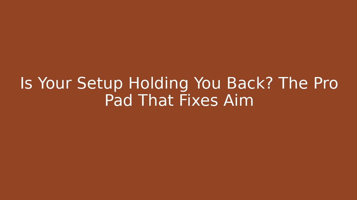 Is Your Setup Holding You Back? The Pro Pad That Fixes Aim