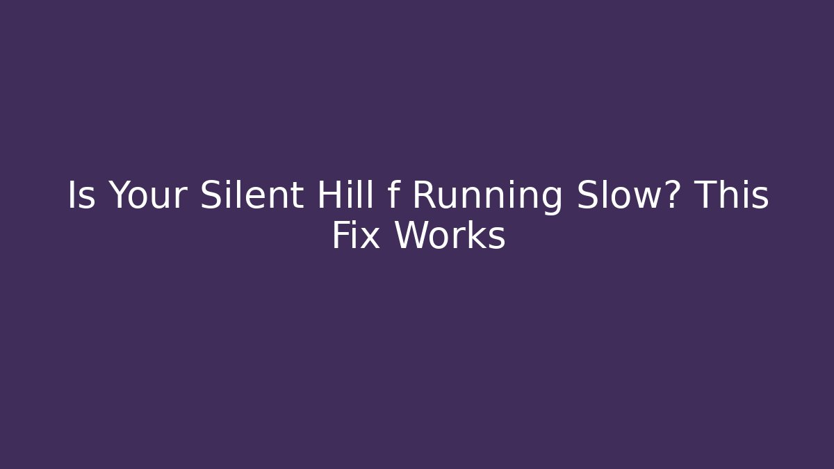 Is Your Silent Hill f Running Slow? This Fix Works - Critter Realm