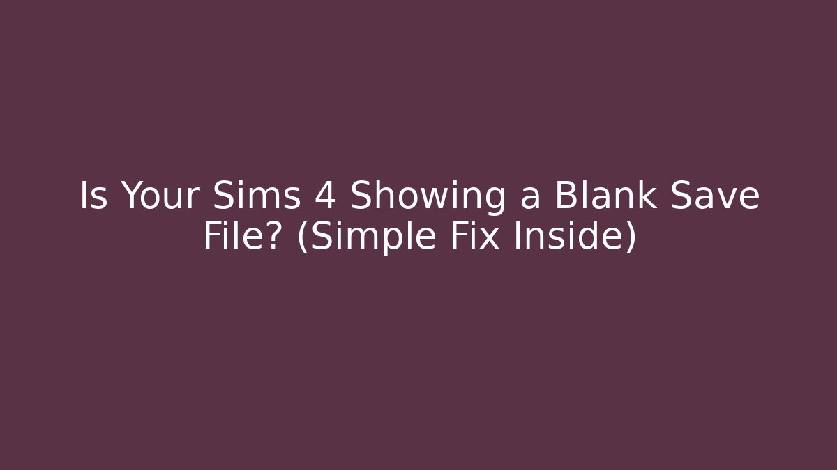 Is Your Sims 4 Showing a Blank Save File? (Simple Fix Inside)