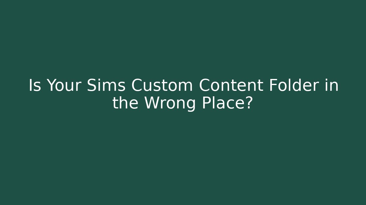 Is Your Sims Custom Content Folder in the Wrong Place?