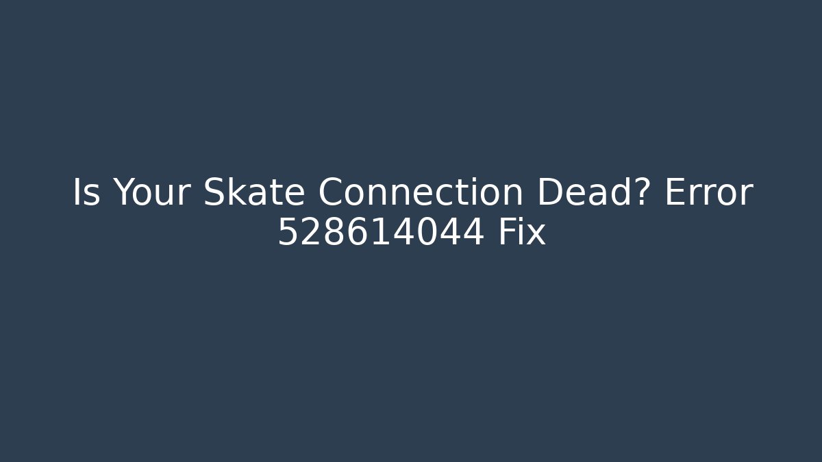 Is Your Skate Connection Dead? Error 528614044 Fix