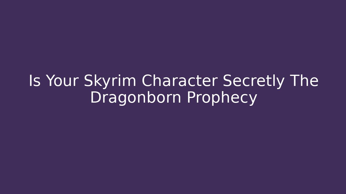 Is Your Skyrim Character Secretly The Dragonborn Prophecy