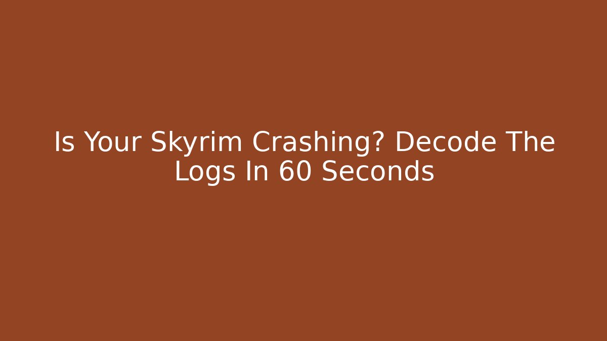 Is Your Skyrim Crashing? Decode The Logs In 60 Seconds