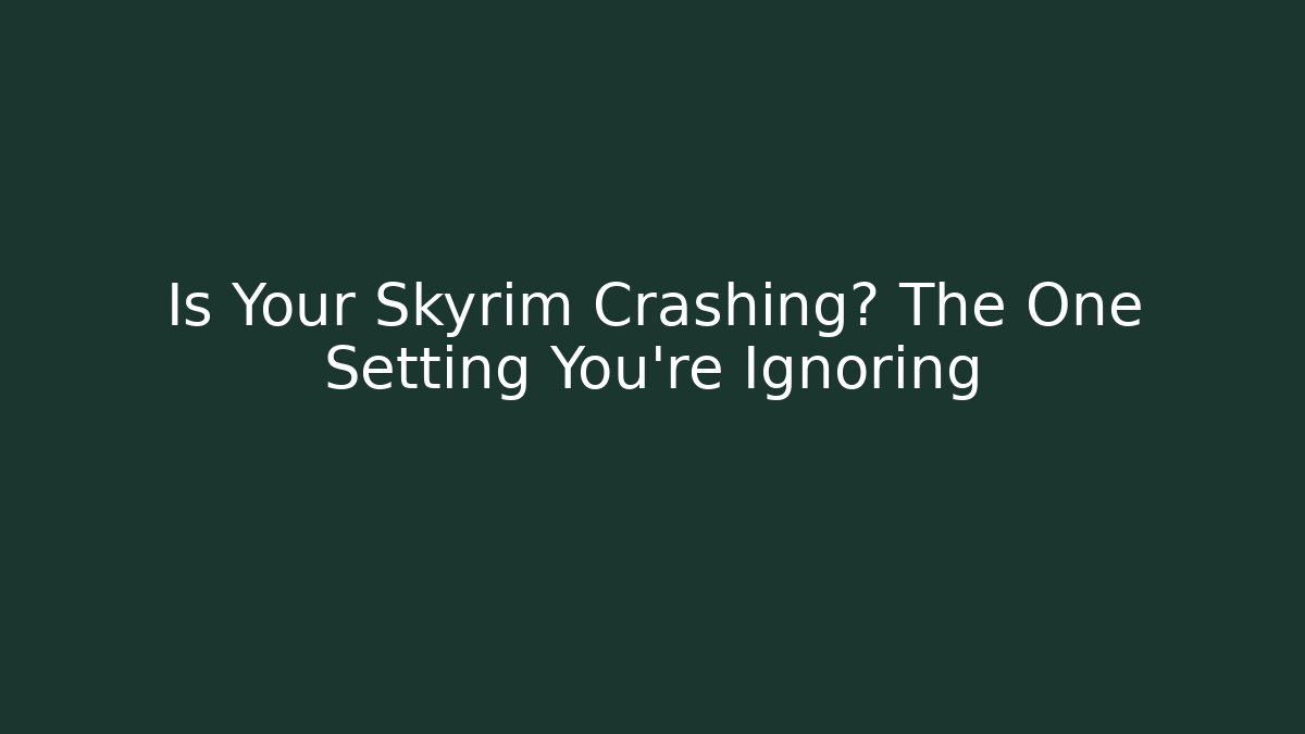 Is Your Skyrim Crashing? The One Setting You’re Ignoring