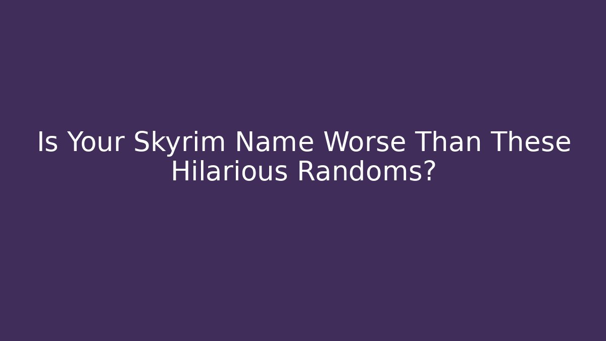 Is Your Skyrim Name Worse Than These Hilarious Randoms?