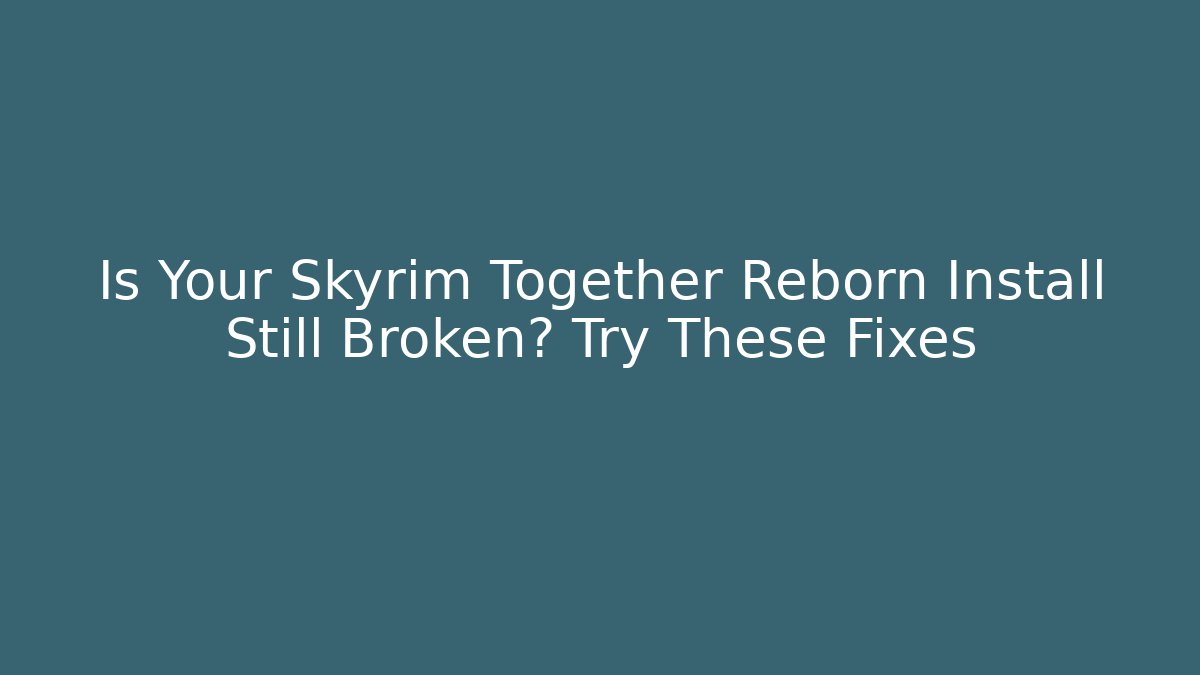 Is Your Skyrim Together Reborn Install Still Broken? Try These Fixes