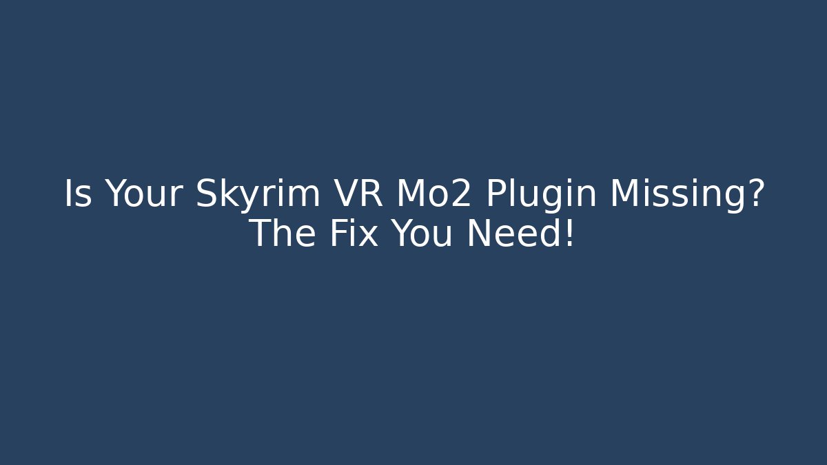 Is Your Skyrim VR Mo2 Plugin Missing? The Fix You Need!
