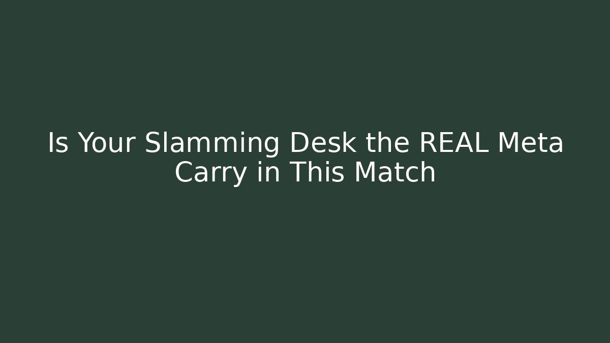 Is Your Slamming Desk the REAL Meta Carry in This Match