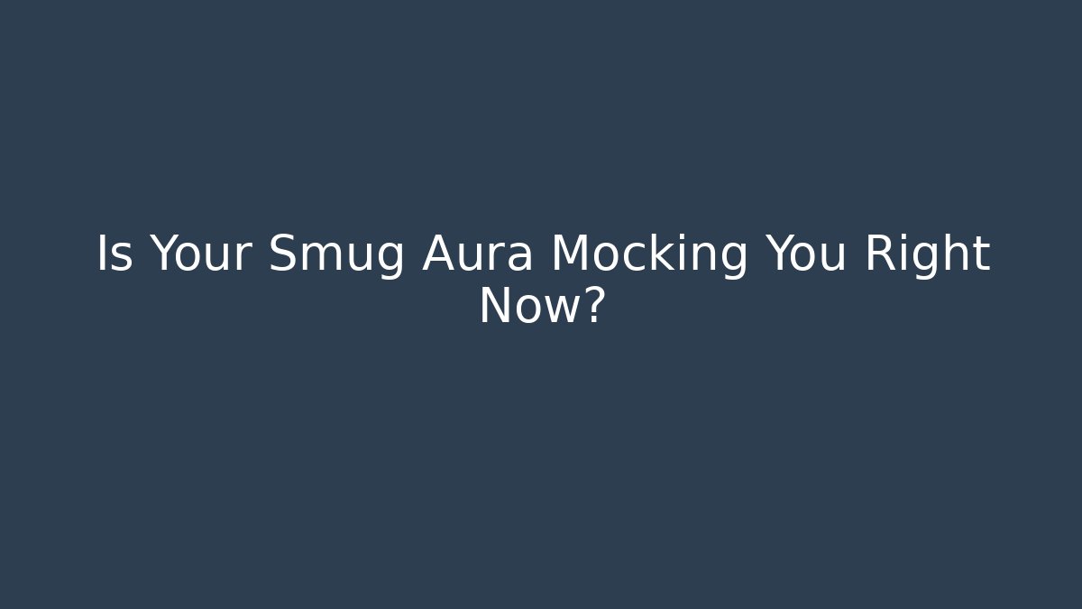 Is Your Smug Aura Mocking You Right Now? - Critter Realm