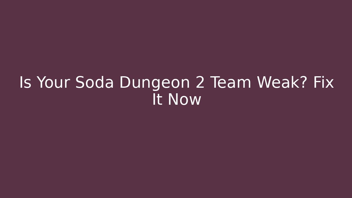 Is Your Soda Dungeon 2 Team Weak? Fix It Now