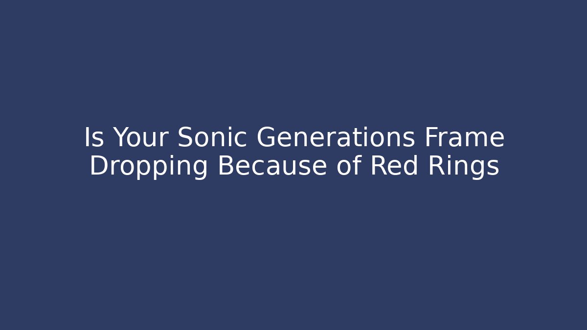 Is Your Sonic Generations Frame Dropping Because of Red Rings