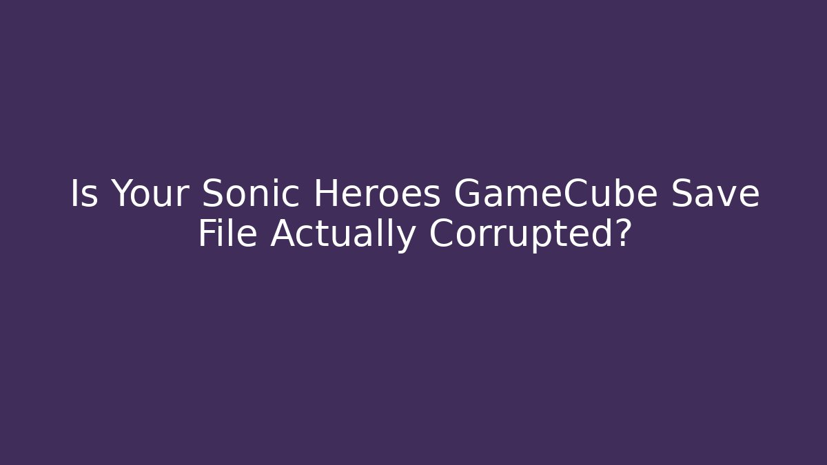 Is Your Sonic Heroes GameCube Save File Actually Corrupted?