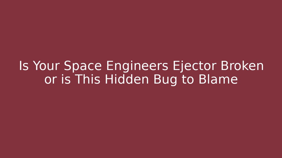 Is Your Space Engineers Ejector Broken or is This Hidden Bug to Blame