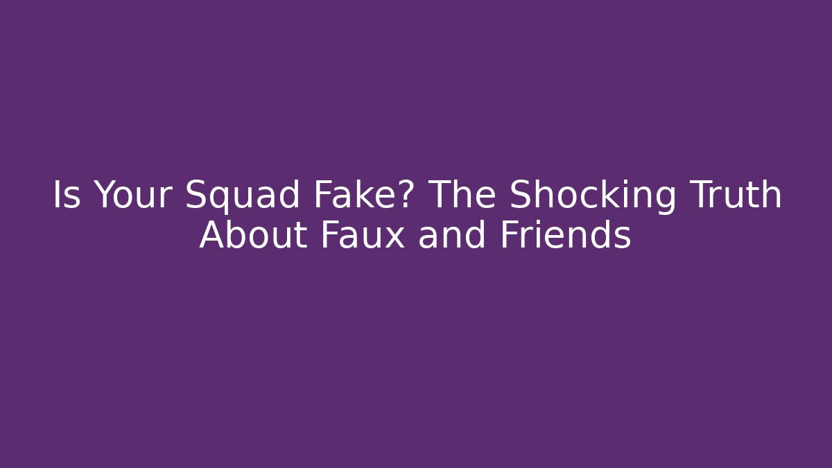 Is Your Squad Fake? The Shocking Truth About Faux and Friends