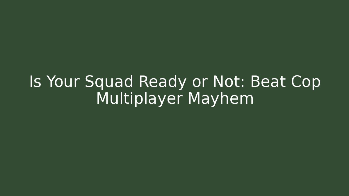 Is Your Squad Ready or Not: Beat Cop Multiplayer Mayhem