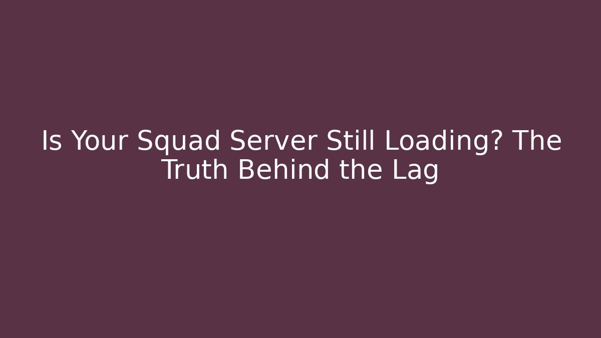 Is Your Squad Server Still Loading? The Truth Behind the Lag