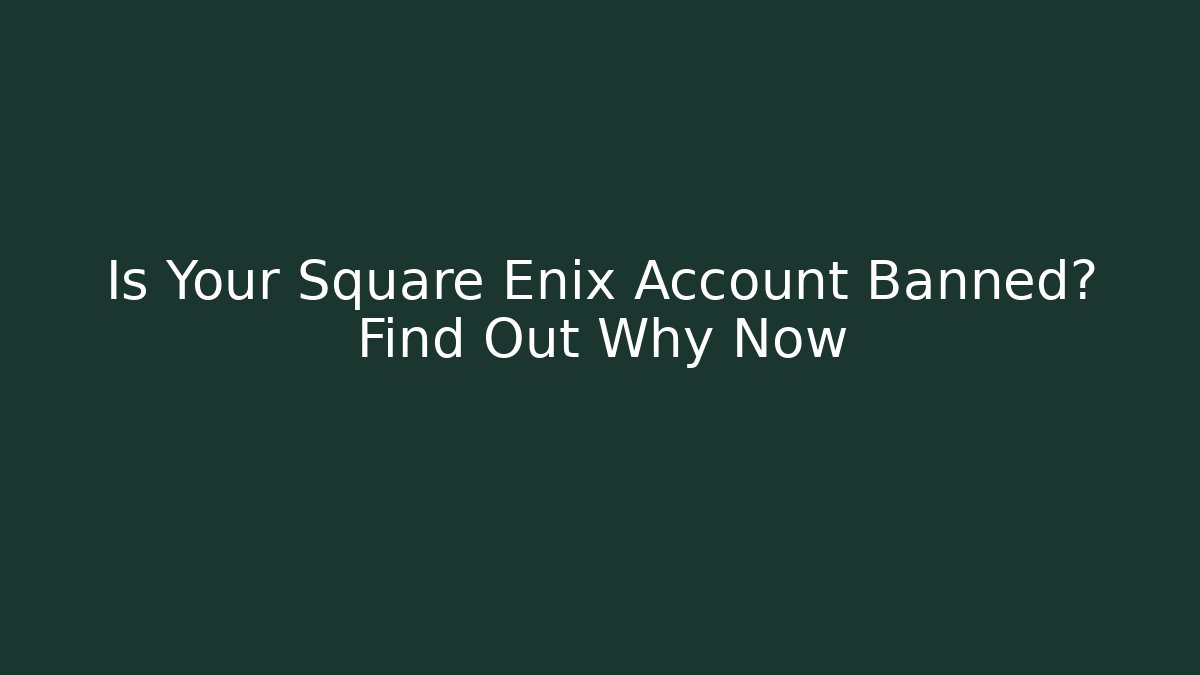 Is Your Square Enix Account Banned? Find Out Why Now