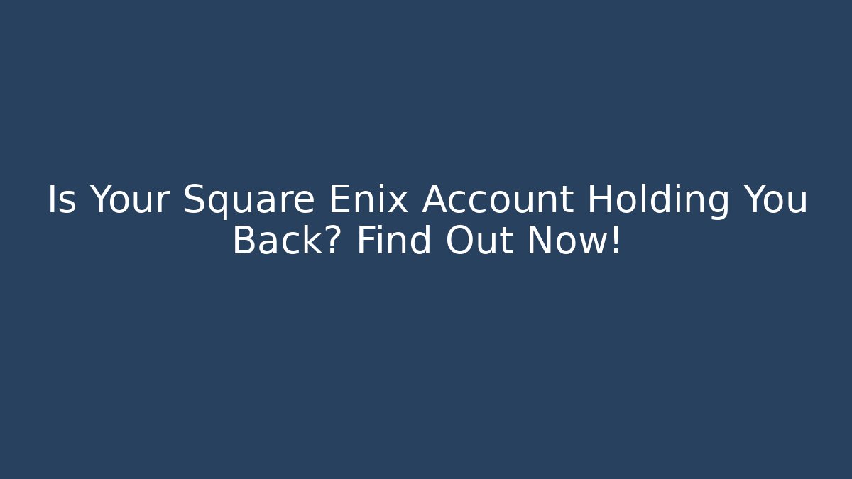 Is Your Square Enix Account Holding You Back? Find Out Now!