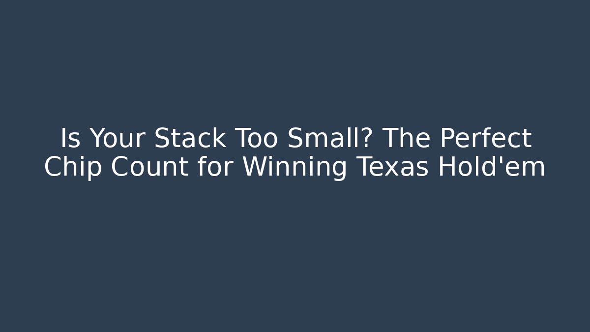 Is Your Stack Too Small? The Perfect Chip Count for Winning Texas Hold'em - Critter Realm