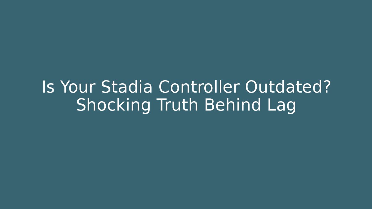 Is Your Stadia Controller Outdated? Shocking Truth Behind Lag