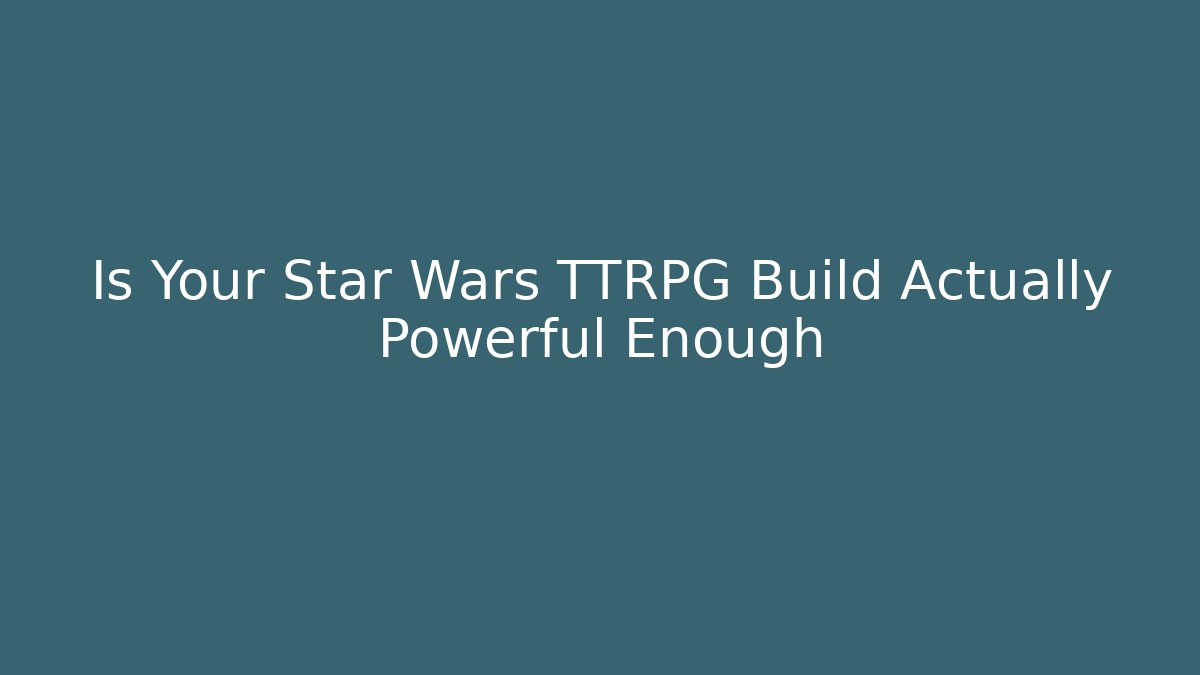 Is Your Star Wars TTRPG Build Actually Powerful Enough