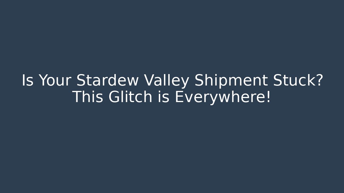Is Your Stardew Valley Shipment Stuck? This Glitch is Everywhere!