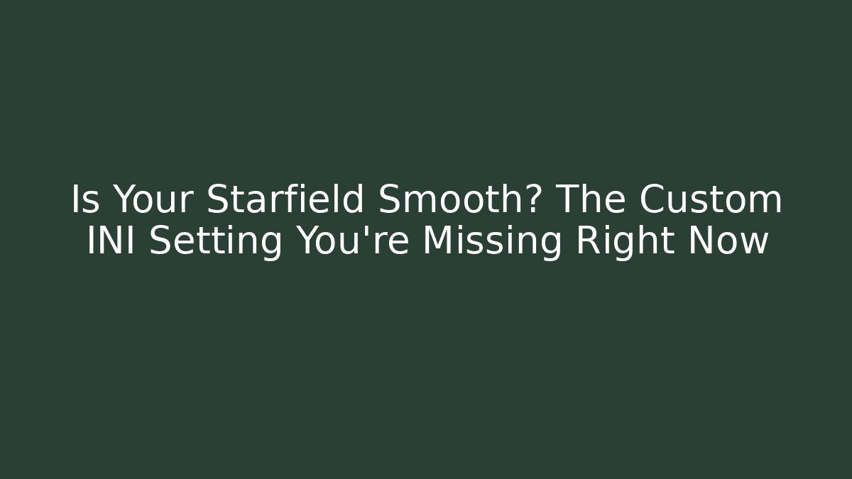 Is Your Starfield Smooth? The Custom INI Setting You're Missing Right Now