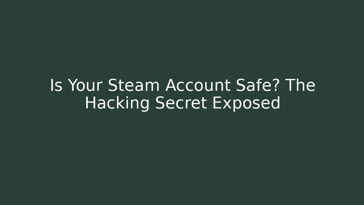 Is Your Steam Account Safe? The Hacking Secret Exposed