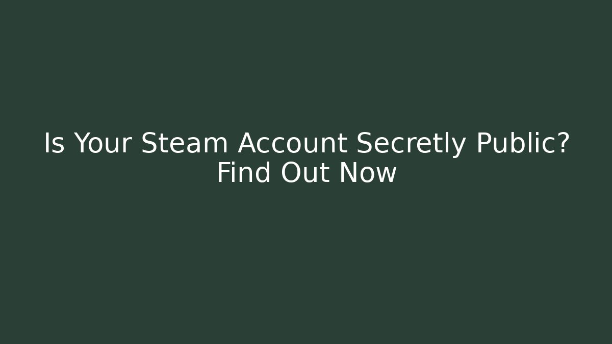Is Your Steam Account Secretly Public? Find Out Now