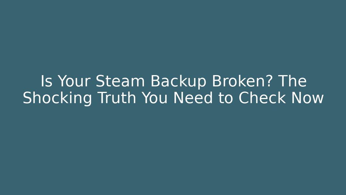 Is Your Steam Backup Broken? The Shocking Truth You Need to Check Now